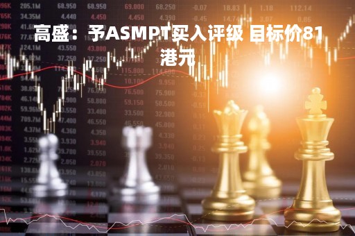高盛：予ASMPT买入评级 目标价81港元