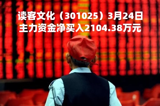 读客文化（301025）3月24日主力资金净买入2104.38万元