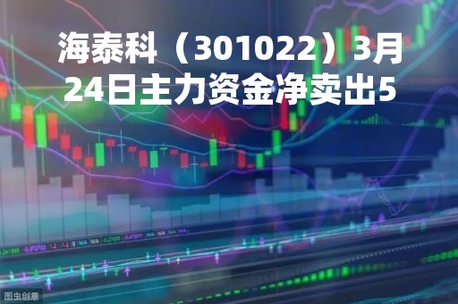 海泰科（301022）3月24日主力资金净卖出59.14万元