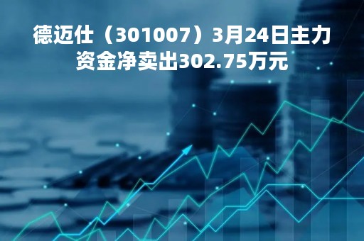 德迈仕（301007）3月24日主力资金净卖出302.75万元