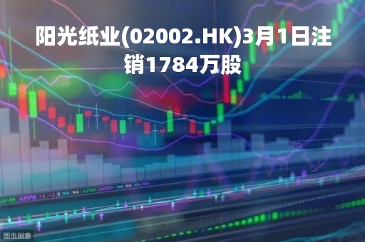阳光纸业(02002.HK)3月1日注销1784万股