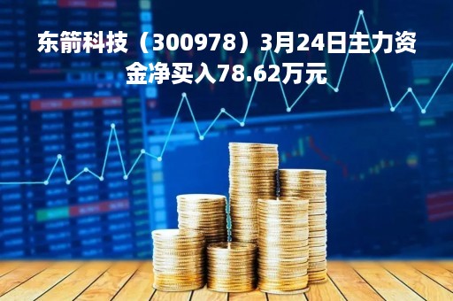 东箭科技（300978）3月24日主力资金净买入78.62万元