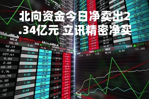 北向资金今日净卖出2.34亿元 立讯精密净买入额居首