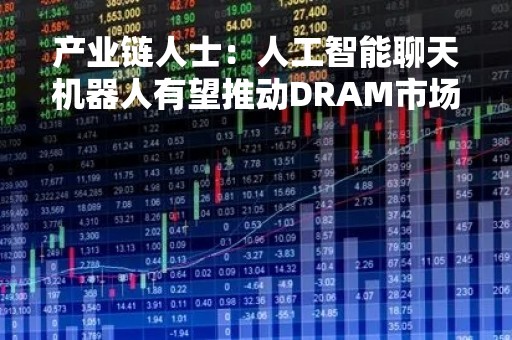 产业链人士：人工智能聊天机器人有望推动DRAM市场尽快复苏