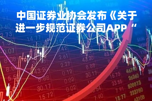 中国证券业协会发布《关于进一步规范证券公司APP“一键打新”功能的通知》