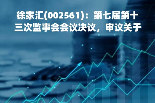 徐家汇(002561)：第七届第十三次监事会会议决议，审议关于公司2022年度监事会工作报告的议案等议案