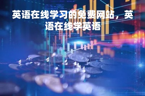 英语在线学习的免费网站,英语在线学英语 英语在线学习的免费网站,英语在线学英语