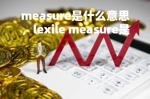 measure是什么意思，lexile measure是什么意思
