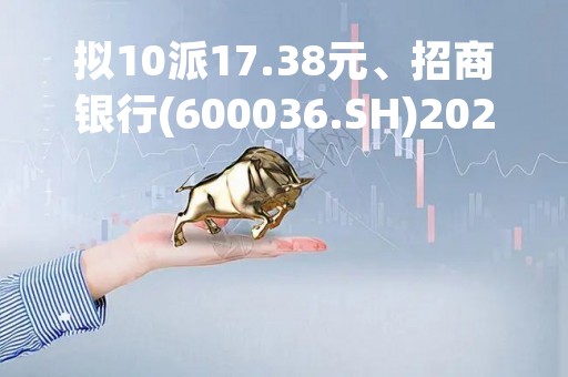 拟10派17.38元、招商银行(600036.SH)2022年度净利润升15.08%至1380.12亿元