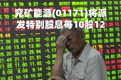 兖矿能源(01171)将派发特别股息每10股12.3元