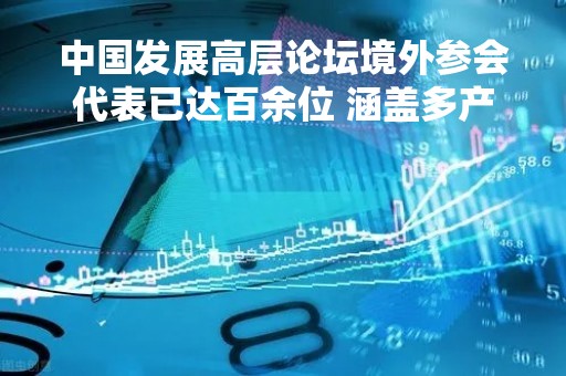 中国发展高层论坛境外参会代表已达百余位 涵盖多产业跨国企业