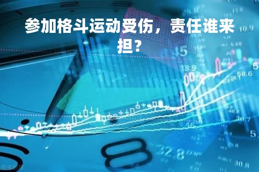 参加格斗运动受伤，责任谁来担？