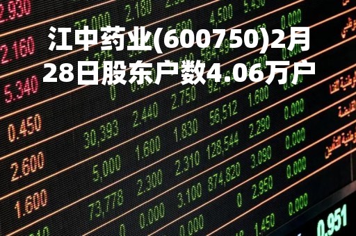 江中药业(600750)2月28日股东户数4.06万户，较上期减少9.37%