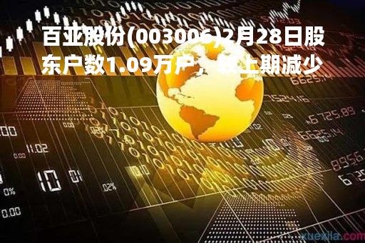 百亚股份(003006)2月28日股东户数1.09万户，较上期减少26.05%