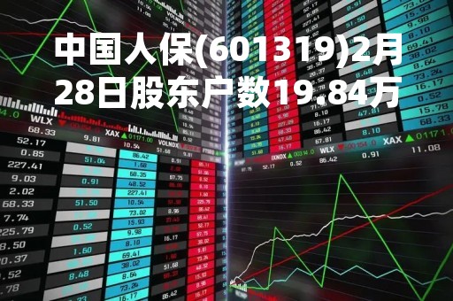 中国人保(601319)2月28日股东户数19.84万户，较上期增加1.3%
