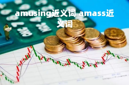 amusing近义词 amass近义词