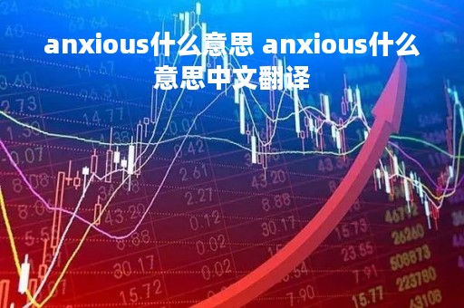 anxious什么意思 anxious什么意思中文翻译