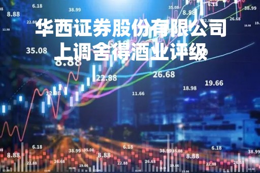 华西证券股份有限公司上调舍得酒业评级