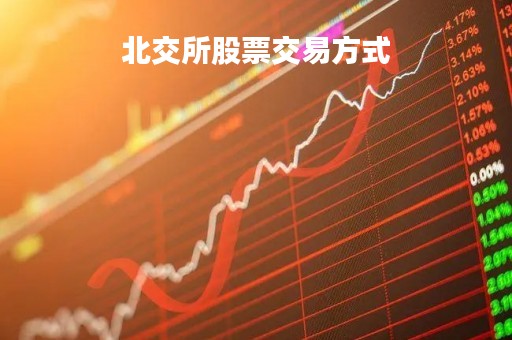 北交所股票交易方式「北交所股票交易规则」