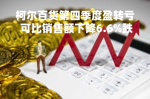 柯尔百货第四季度盈转亏 可比销售额下降6.6%跌幅大于预期