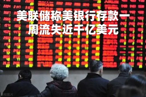 美联储称美银行存款一周流失近千亿美元