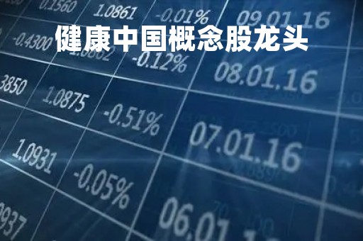 健康中国概念股龙头「健康中国龙头股有哪些」