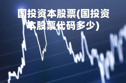 国投资本股票(国投资本股票代码多少)