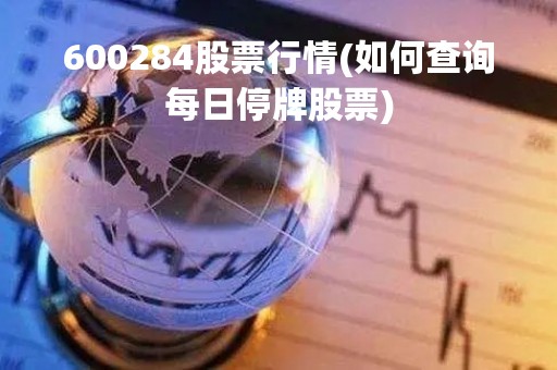 600284股票行情(如何查询每日停牌股票)