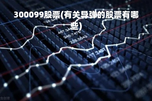 300099股票(有关导弹的股票有哪些)