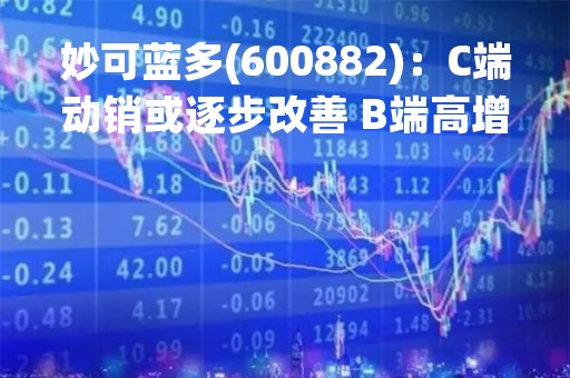 妙可蓝多(600882)：C端动销或逐步改善 B端高增趋势有望延续