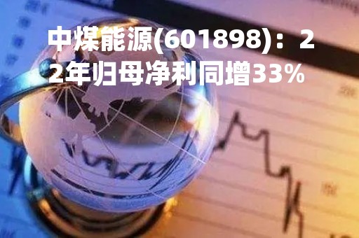 中煤能源(601898)：22年归母净利同增33% 大额减值致Q4亏损