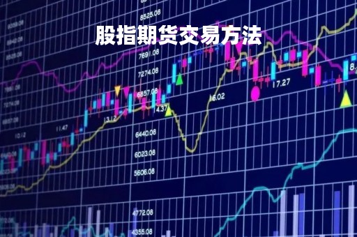 股指期货交易方法「股指期货怎么操作和交易视频」