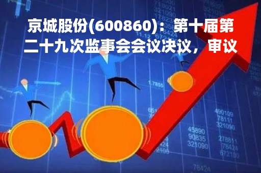 京城股份(600860)：第十届第二十九次监事会会议决议，审议关于公司2023年限制性股票激励计划（草案）及其摘要的议案等议案