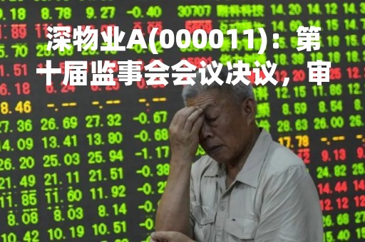 深物业A(000011)：第十届监事会会议决议，审议2022年度监事会工作报告等议案