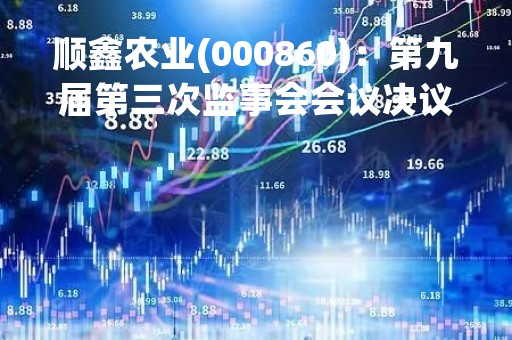 顺鑫农业(000860)：第九届第三次监事会会议决议，审议公司2022年年度报告全文及摘要等议案