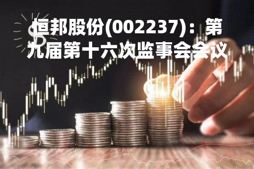 恒邦股份(002237)：第九届第十六次监事会会议决议，审议2022年度监事会工作报告等议案