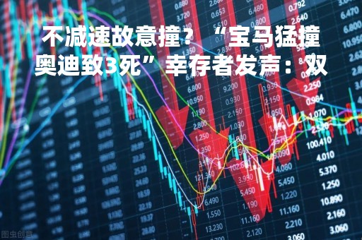不减速故意撞？“宝马猛撞奥迪致3死”幸存者发声：双方不认识 当天路面滑