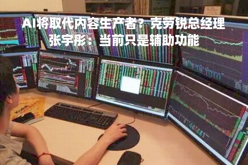 AI将取代内容生产者？克劳锐总经理张宇彤：当前只是辅助功能