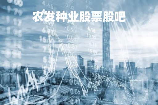 农发种业股票股吧「新农开发股吧」