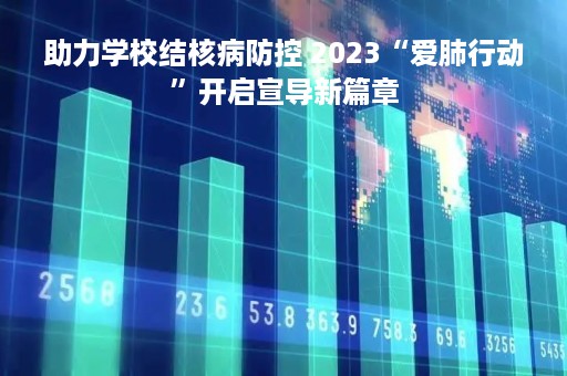 助力学校结核病防控 2023“爱肺行动”开启宣导新篇章