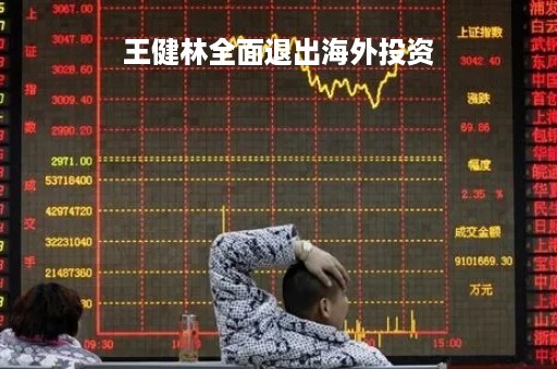 王健林全面退出海外投资「王健林海外撤资」