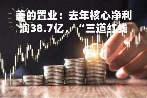 美的置业：去年核心净利润38.7亿，“三道红线”已转绿档