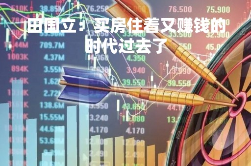 田国立：买房住着又赚钱的时代过去了