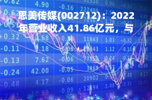 思美传媒(002712)：2022年营业收入41.86亿元，与上期同比减少5.95%