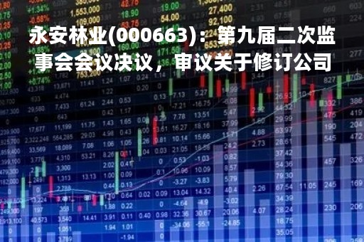 永安林业(000663)：第九届二次监事会会议决议，审议关于修订公司向特定对象发行A股股票方案的议案