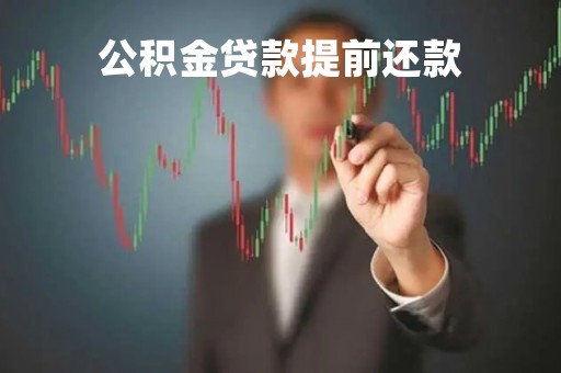 公积金贷款提前还款「公积金贷款提前还款缩短年限还是减少月供」