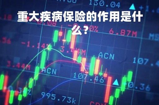 重大疾病保险的作用是什么？