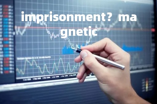 imprisonment？magnetic