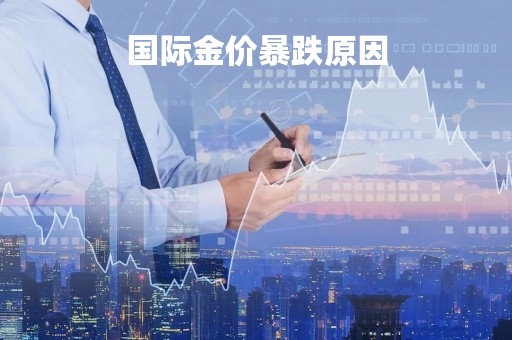 国际金价暴跌原因「国际金价暴跌原因分析」