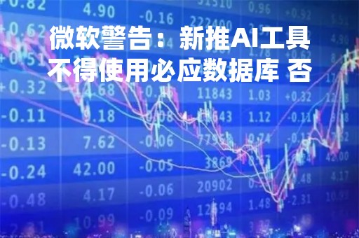 微软警告：新推AI工具不得使用必应数据库 否则限制访问！